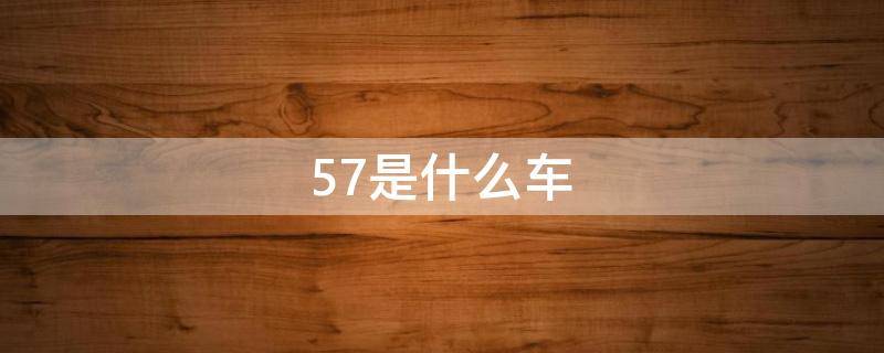 57是什么车（57是什么车?）