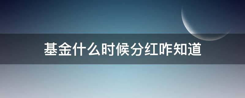 基金什么时候分红咋知道（基金怎么时候分红）