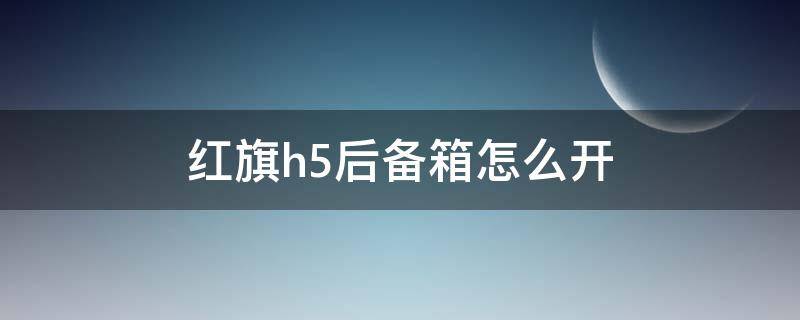 红旗h5后备箱怎么开 红旗h5后备箱在哪开