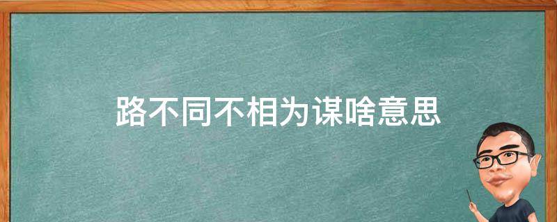 路不同不相为谋啥意思（路不同,不相为谋）