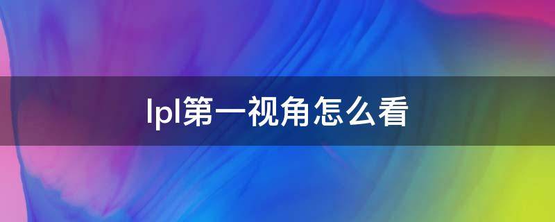 lpl第一视角怎么看（lpl比赛怎么看第一视角）