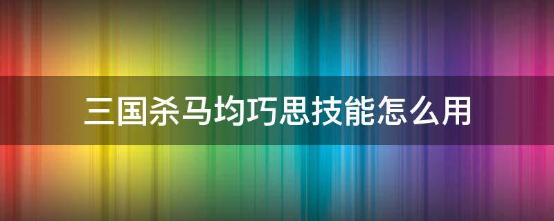 三国杀马均巧思技能怎么用 三国杀马术技能怎样