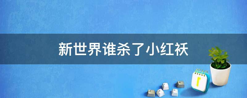 新世界谁杀了小红袄 新世界里面的小红袄是谁杀的