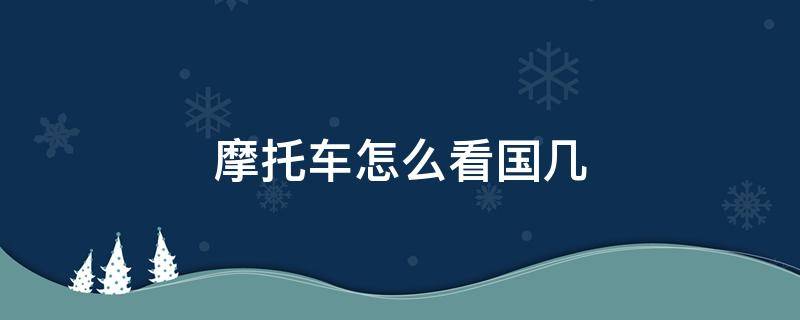 摩托车怎么看国几 摩托车怎么看国几排放标准