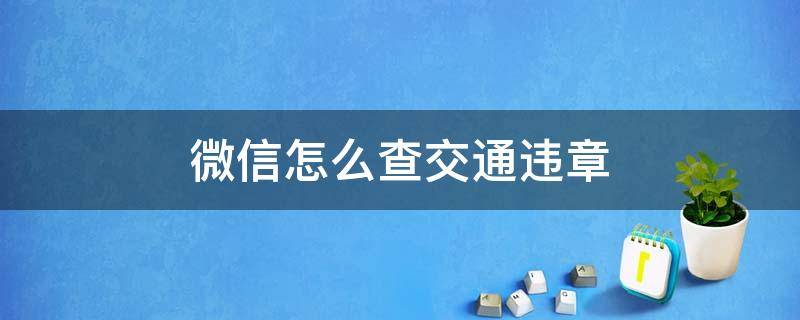 微信怎么查交通违章 微信怎么查交通违章记录查询