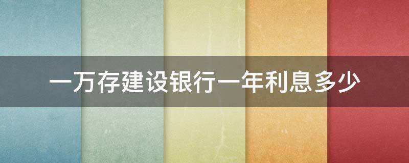 一万存建设银行一年利息多少 一万存建设银行一年利息是多少