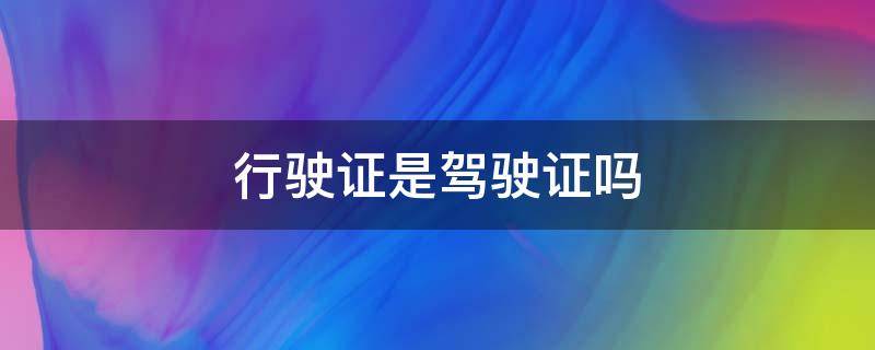 行驶证是驾驶证吗 机动车行驶证是驾驶证吗