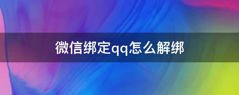 微信绑定qq怎么解绑 微信绑定qq怎么解绑手机号