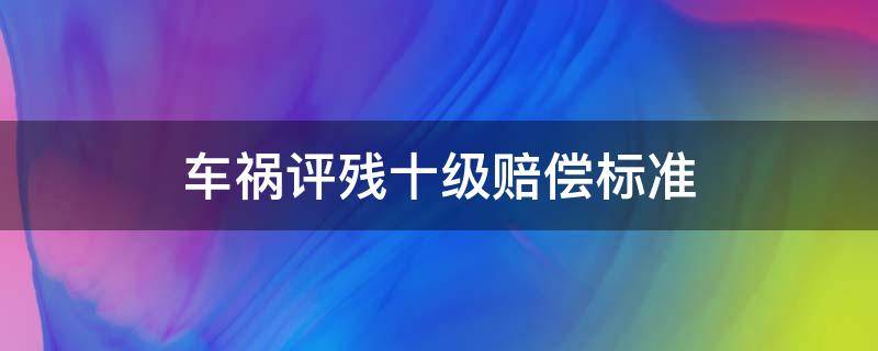 车祸评残十级赔偿标准 车祸评残十级赔偿金