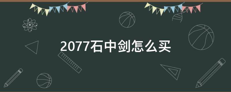 2077石中剑怎么买 2077如何买石中剑