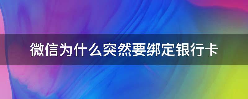 微信为什么突然要绑定银行卡（微信为啥突然要绑定银行卡）