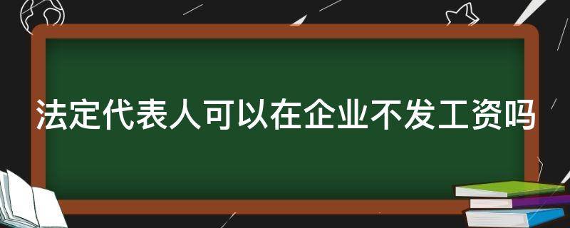 法定代表人可以在企业不发工资吗 公司可以给法定代表人发工资吗