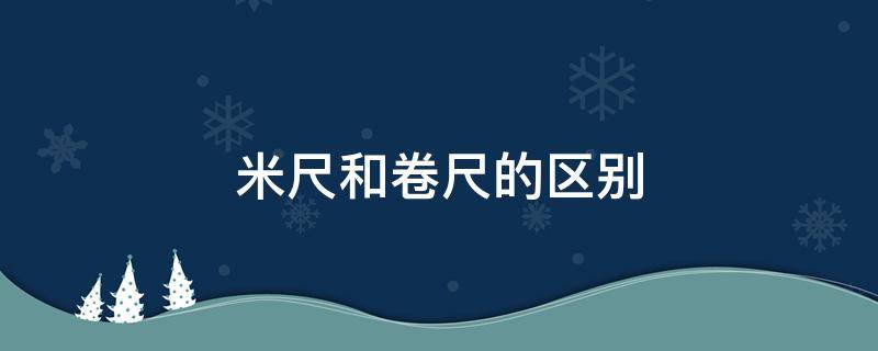 米尺和卷尺的区别 米尺与卷尺的区别