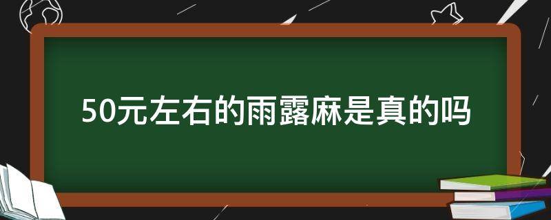 50元左右的雨露麻是真的吗 为什么雨露麻那么贵