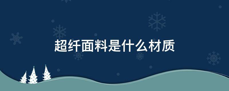 超纤面料是什么材质 超纤面料是什么材质图片