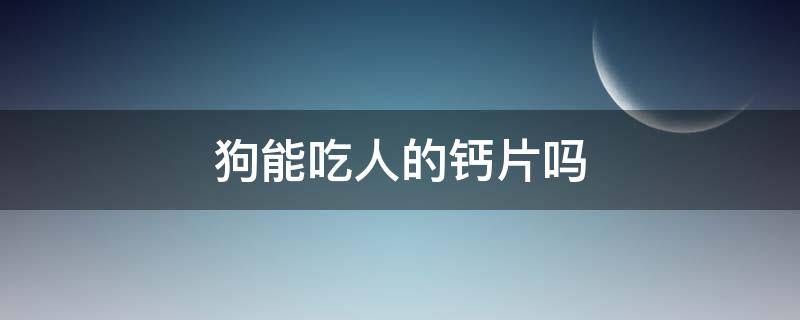 狗能吃人的钙片吗 狗可以吃人的钙片吗