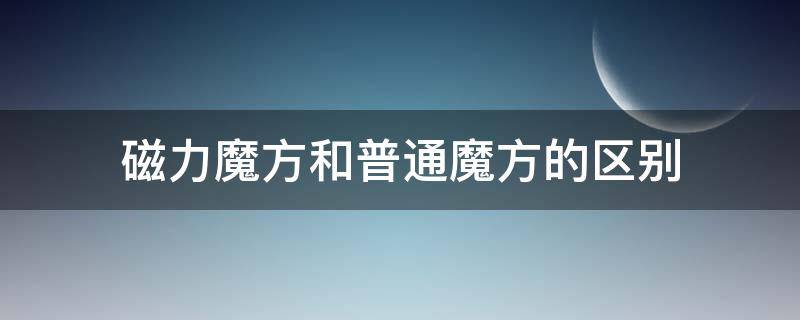 磁力魔方和普通魔方的区别（磁力魔方和非磁力魔方有什么区别）