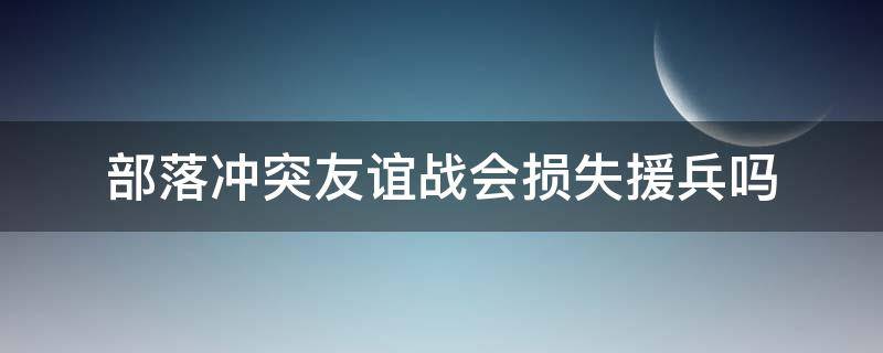 部落冲突友谊战会损失援兵吗（部落冲突友谊赛援兵怎么关）