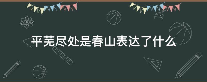 平芜尽处是春山表达了什么 平芜尽处是春山表达了什么意思