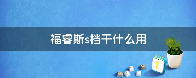 福睿斯s档干什么用（福睿斯s档使用注意事项）