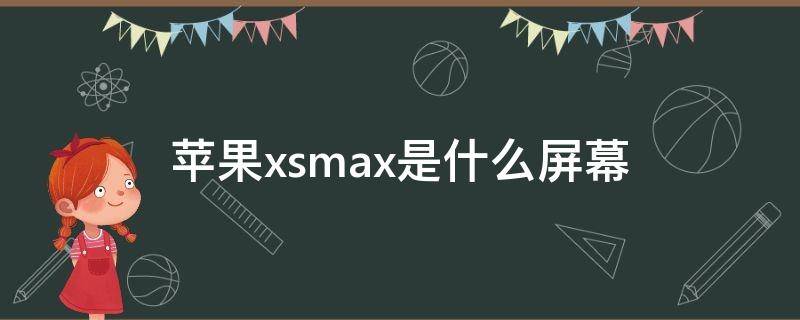 苹果xsmax是什么屏幕 苹果xsmax是什么屏幕材质