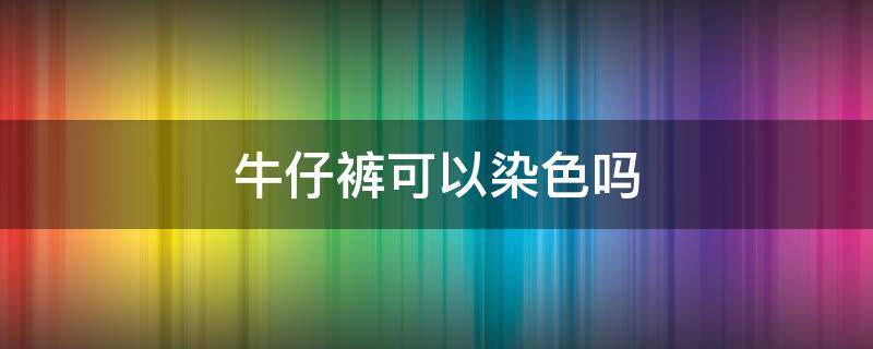 牛仔裤可以染色吗 牛仔裤染色用什么颜色