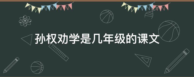 孙权劝学是几年级的课文 孙权劝学是几年级的课文人教版