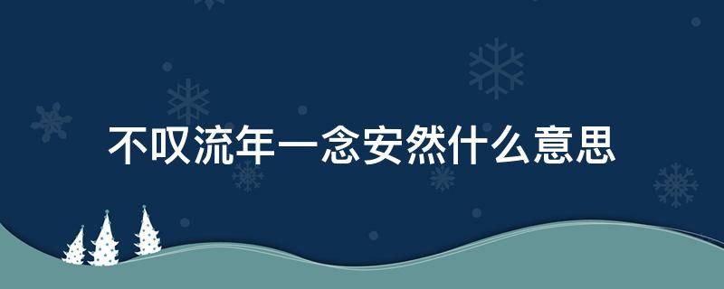 不叹流年一念安然什么意思（一笑叹流年什么意思）