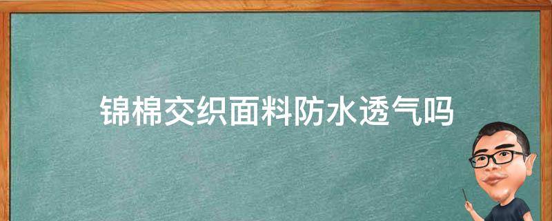 锦棉交织面料防水透气吗 锦棉是什么布料防水吗