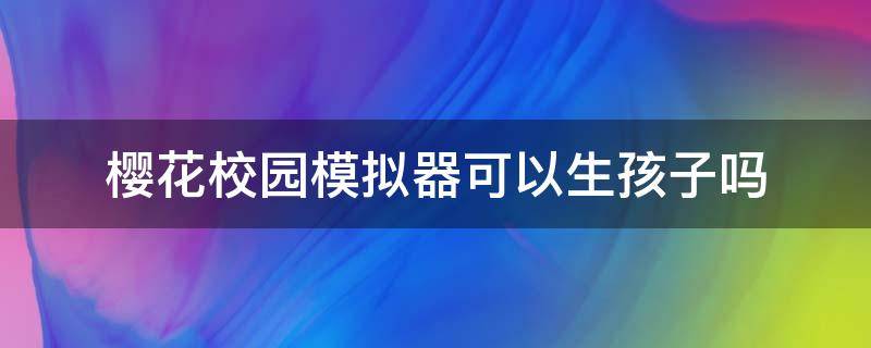 樱花校园模拟器可以生孩子吗 在樱花校园模拟器怎么生小孩