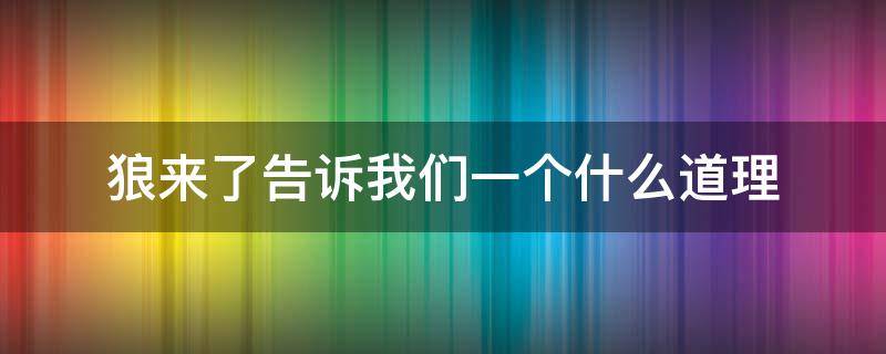 狼来了告诉我们一个什么道理（狼来了告诉我们一个什么道理150字左右）