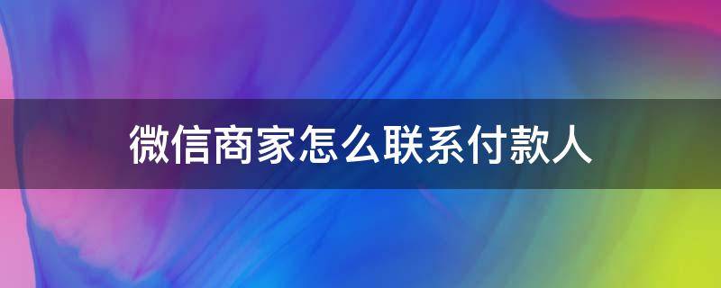 微信商家怎么联系付款人（微信商家怎样联系付款人）