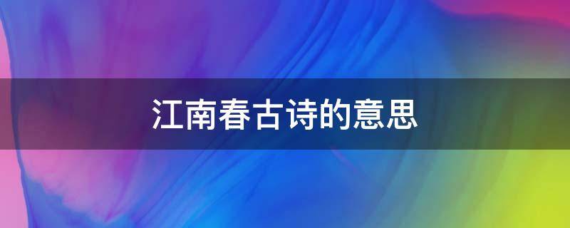 江南春古诗的意思（江南春古诗的意思20字）