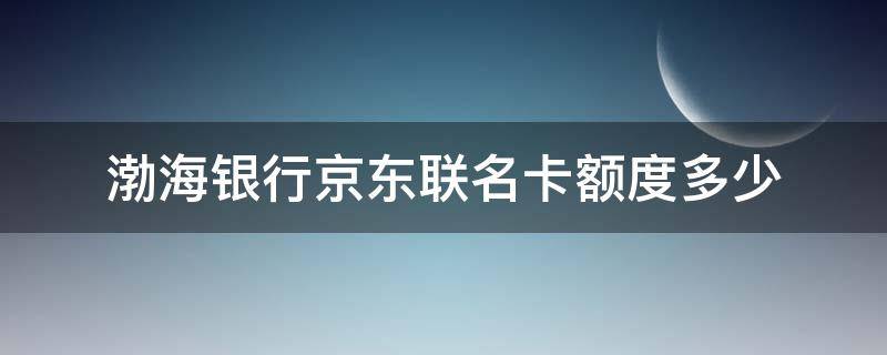 渤海银行京东联名卡额度多少 渤海银行京东金融联名卡额度多少