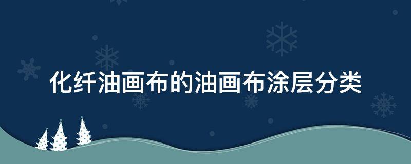 化纤油画布的油画布涂层分类 化纤油画布和纯棉油画布的区别