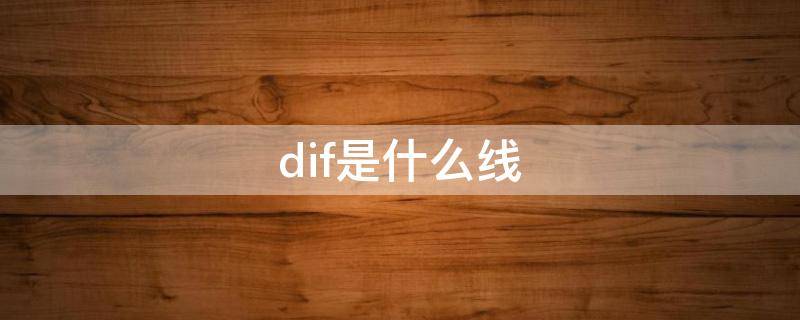 dif是什么线 dif线全称