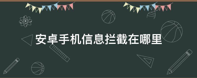 安卓手机信息拦截在哪里 安卓手机的拦截信息在哪