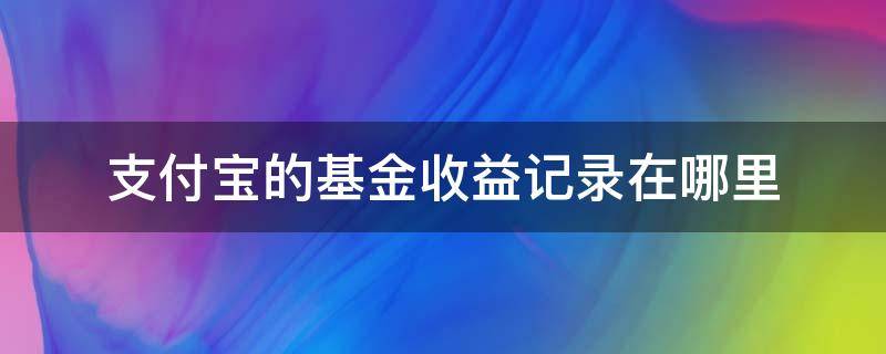 支付宝的基金收益记录在哪里 支付宝怎么查看基金收益记录