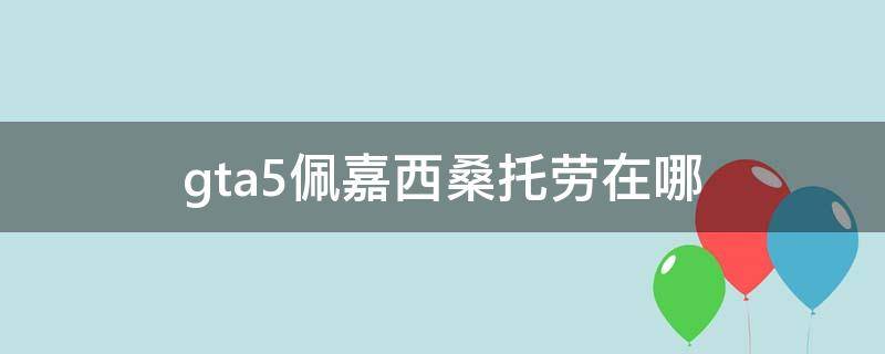 gta5佩嘉西桑托劳在哪（gta5佩嘉西桑托劳在哪改装）