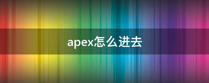 apex怎么进去（apex怎么登陆）