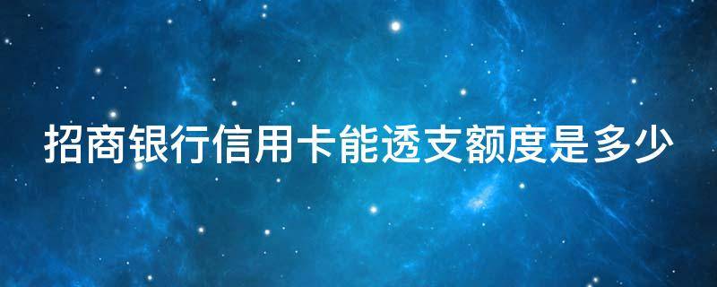 招商银行信用卡能透支额度是多少（招商银行有透支额度吗）