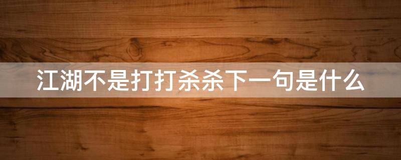 江湖不是打打杀杀下一句是什么 江湖不是打打杀杀下一句是什么搞笑