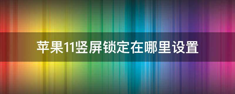 苹果11竖屏锁定在哪里设置（苹果11屏幕锁定竖屏怎么设置）