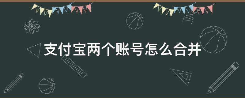 支付宝两个账号怎么合并 支付宝两个账号如何合并