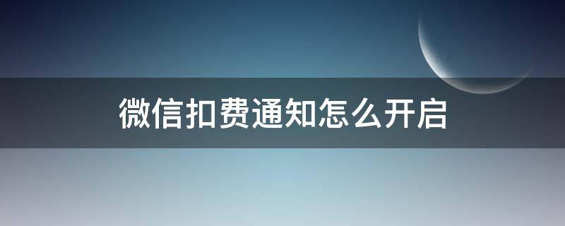 微信扣费通知怎么开启 微信付费通知怎么开启