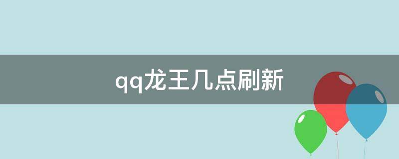 qq龙王几点刷新 qq龙王几点刷新2021