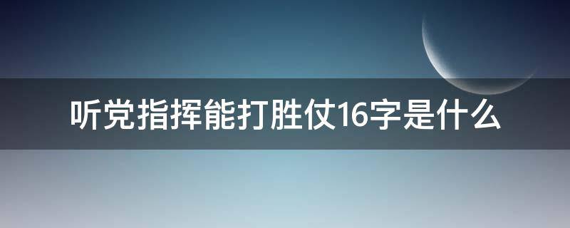 听党指挥能打胜仗16字是什么 听党指挥能打胜仗16字是谁提出