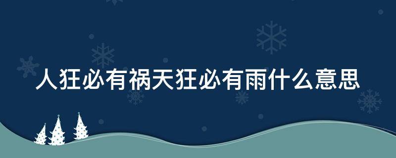 人狂必有祸天狂必有雨什么意思 人狂必有祸天狂必有雨什么意思呀