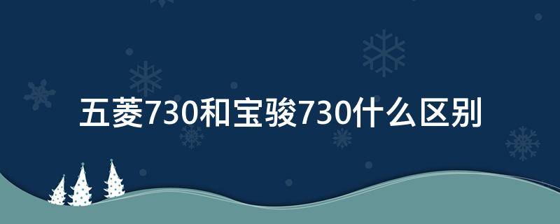 五菱730和宝骏730什么区别（五菱730和宝骏730一样吗）