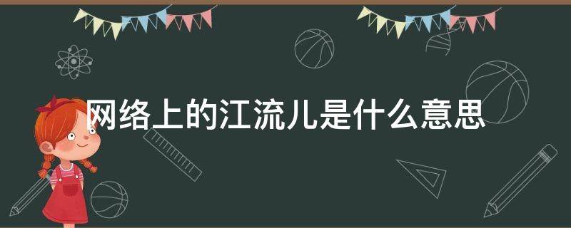 网络上的江流儿是什么意思 江流儿指什么人